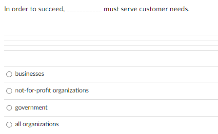 In order to succeed,
O businesses
not-for-profit organizations
O government
all organizations
must serve customer needs.