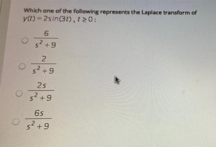 Which one of the following represents the Laplace transform of
y(t)=2sin(3t), t≥0:
6
O² +9
2
5² +9
25
5² +9
65
5² +9
