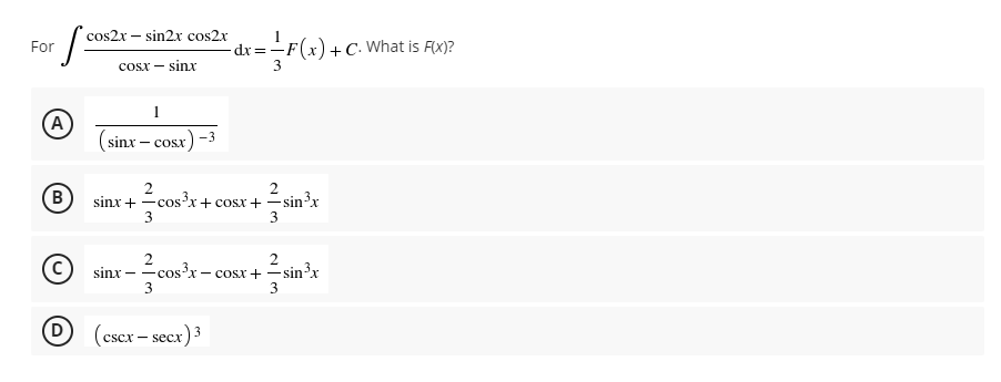 cos2x – sin2x cos2x
F(x) +C. What is Fx)?
For
-dr =-F(x)+ C• What is F(x)?
cosx -
sinx
A
sinx – cosx) -
B
2
sinx + -cos'x+ cosx +
3
2
-sin³x
3
2
-sin³x
3
sinx-
coss'x - coSx +
3
-
D
(cscx – secx) 3
