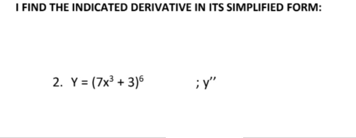 I FIND THE INDICATED DERIVATIVE IN ITS SIMPLIFIED FORM:
2. Y = (7x³ + 3)6
; y"

