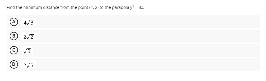 Find the minimum distance from the point (4, 2) to the parabola y2 = 8x.
A 4/3
B)
2/7
© V3
D 2/3
