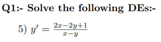 Q1:- Solve the following DEs:-
5) y' =
2x-2y+1
x-y

