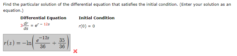 Find the particular solution of the differential equation that satisfies the initial condition. (Enter your solution as an
equation.)
Differential Equation
Initial Condition
3 dr = er - 12s
ds
r(0) = 0
-12s
e
r(s) = -In|
36
35
+
36
