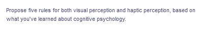 Propose five rules for both visual perception and haptic perception, based on
what you've learned about cognitive psychology.
