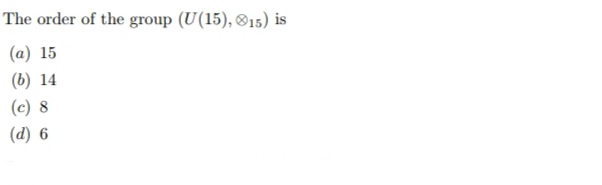 The order of the group (U(15), ®15) is
(a) 15
(b) 14
(c) 8
(d) 6
