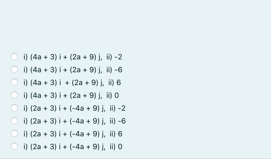 i) (4a + 3) i + (2a + 9) j, ii) -2
i) (4a + 3) i + (2a + 9) j, ii) -6
i) (4a + 3) i + (2a + 9) j, ii) 6
i) (4a + 3) i + (2a + 9) j, ii) 0
i) (2a + 3) i + (-4a + 9) j, ii) -2
i) (2a + 3) i + (-4a + 9) j, ii) -6
i) (2a + 3) i + (-4a + 9) j, ii) 6
i) (2a + 3) i + (-4a + 9) j, ii) O
