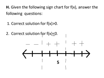 H. Given the following sign chart for f(x), answer the
following questions:
1. Correct solution for f(x)>0.
2. Correct solution for f(x) <0.
++
5
1
++