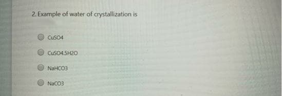 2. Example of water of crystallization is
CuSO4
CuSO4.5H20
NaHCO3
NaCO3
