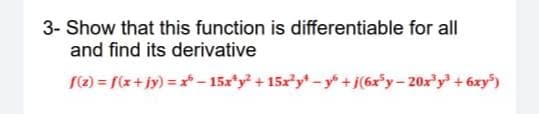 3- Show that this function is differentiable for all
and find its derivative
(2) = f(x+jy) = x* – 15x*y + 15xy* - y + j(6x*y - 20x'y + 6xy)
