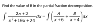 Find the value of B in the partial fraction decomposition.
2x +2
B
dx
(x+6x+4
A
x?+10x +24
