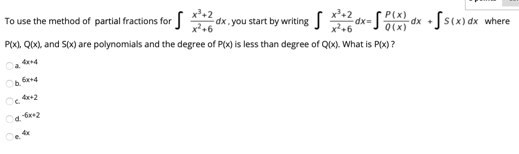 To use the method of partial fractions for
dx. you start by writingS
P(x)
- dx • fs(x) dx where
dx3=
Q(x)
P(X). QIX), and S(x) are polynomials and the degree of P(x) is less than degree of QIX). What is P(x) ?
Oa dena
O fne
4+2
e
