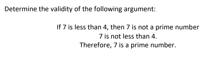 Determine the validity of the following argument:
If 7 is less than 4, then 7 is not a prime number
7 is not less than 4.
Therefore, 7 is a prime number.
