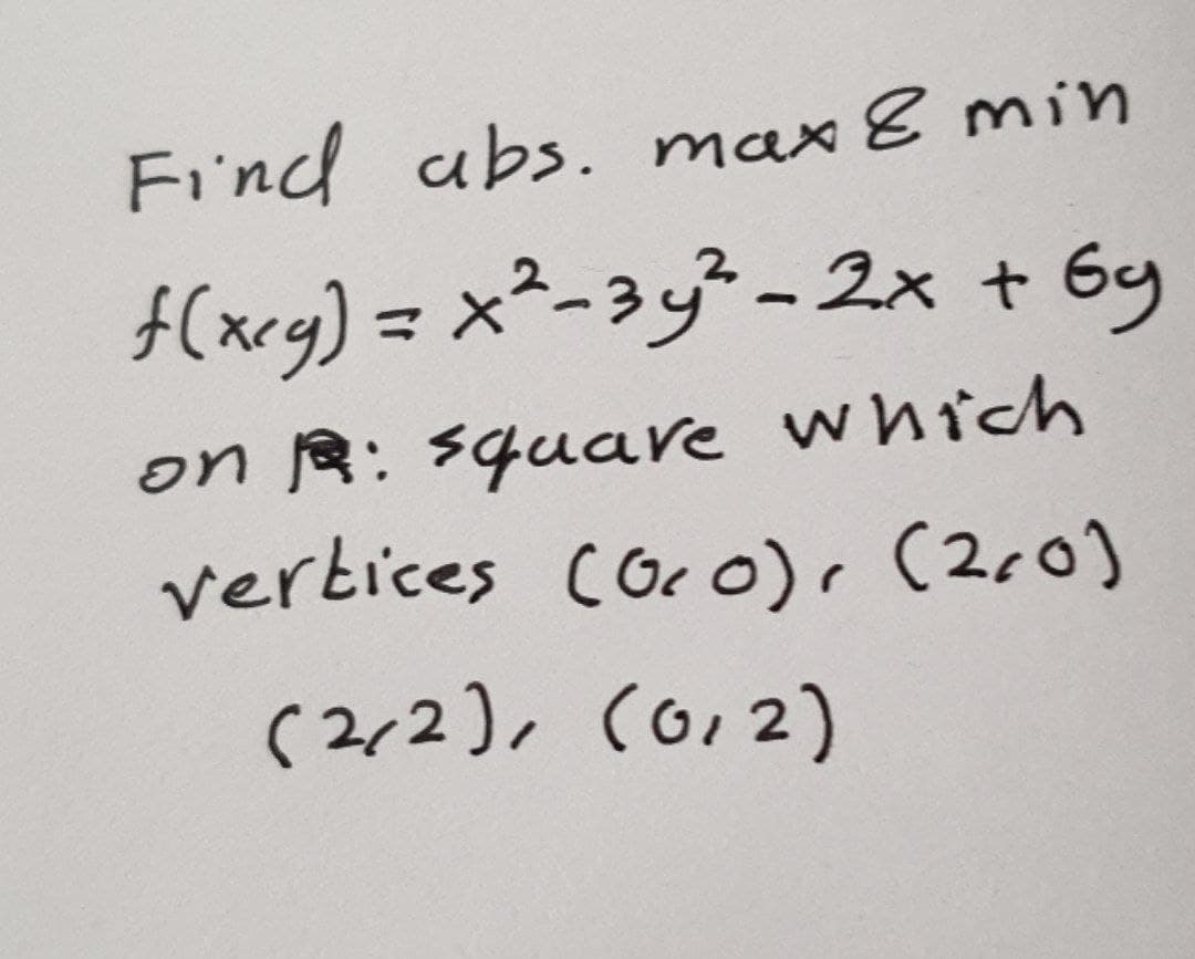 Find abs. max 8 min
f(xeg) = x²-3y² - 2x + 6y
|
on R: square which
vertices coc0)r (200]
(2ィ2), (o/2)
