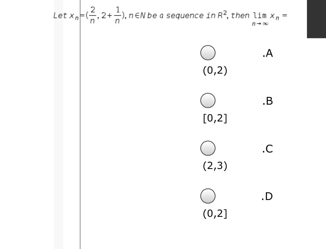 Let xnFE, 2+-), nEN be a sequence in R2, then lim xn
.A
(0,2)
.B
[0,2]
.C
(2,3)
.D
(0,2]
