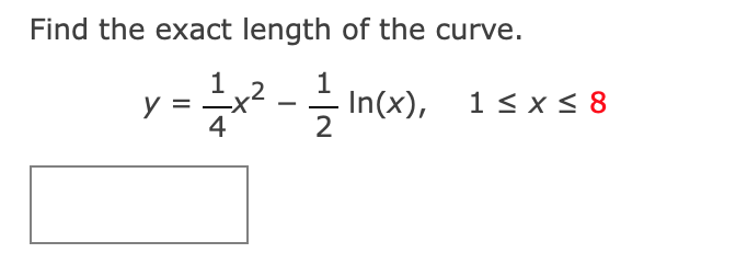 Find the exact length of the curve.
1
y =
4
-x² -
In(x), 1< x < 8
2
