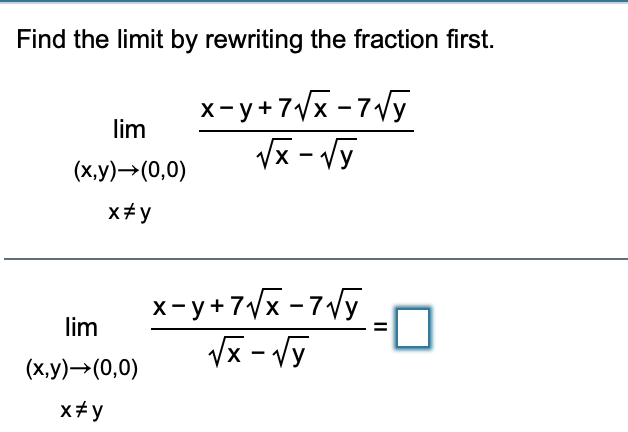 Find the limit by rewriting the fraction first.
x-y+7Vx - 7Vy
Vx - Vy
lim
(ху)—(0,0)
x+y
x-y+7Vx -7Vy
Vx - Vỹ
lim
(х,у) — (0,0)
x+y
II
