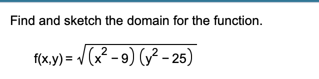 Find and sketch the domain for the function.
f(x,y) = / (x? - 9) (y² - 25)
