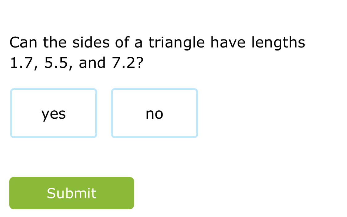 Can the sides of a triangle have lengths
1.7, 5.5, and 7.2?
yes
no
Submit
