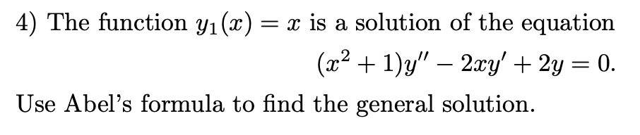 4) The function y₁ (x) = x is a solution of the equation
(x²+1)y" - 2xy + 2y = 0.
Use Abel's formula to find the general solution.