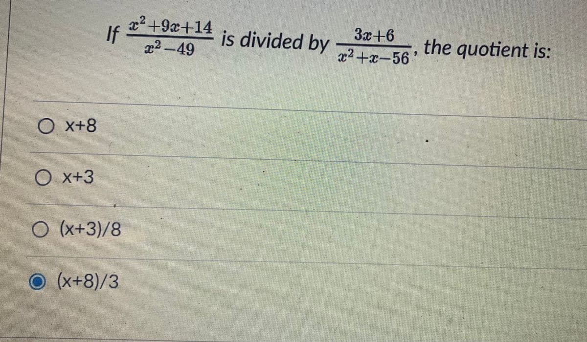 2.
x2 +9x+14
If
22-49
3x+6
x2 +x-56
is divided by
the quotient is:
O x+8
O x+3
o (x+3)/8
O(x+8)/3
