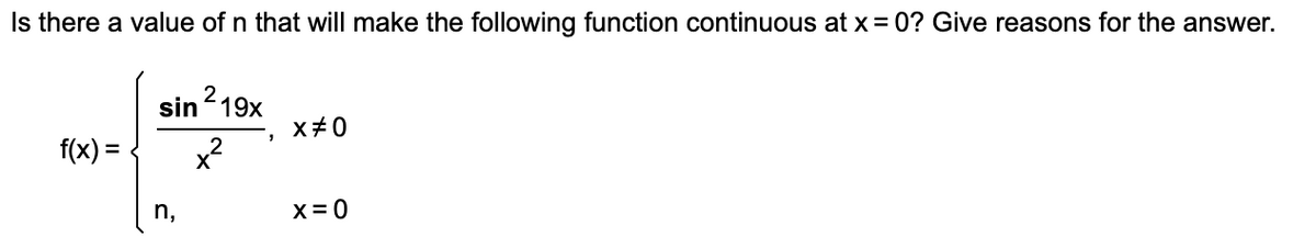 Is there a value of n that will make the following function continuous at x= 0? Give reasons for the answer.
sin 19x
x+0
f(x) =
n,
X= 0
