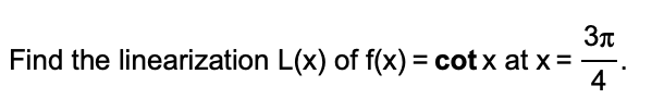 Find the linearization L(x) of f(x) = cot x at x =
4
