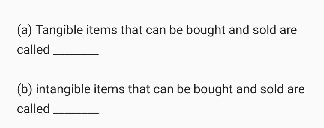 (a) Tangible items that can be bought and sold are
called
(b) intangible items that can be bought and sold are
called
