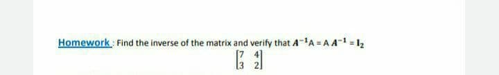 Homework : Find the inverse of the matrix and verify that A-'A = A A-1 = 1,
