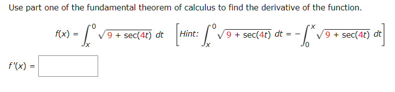 Use part one of the fundamental theorem of calculus to find the derivative of the function.
f(x) =
V9 + sec(4t) dt = -|
V9 + sec(4t) dt
V9 + sec(4t) dt
Hint:
f'(x) =
