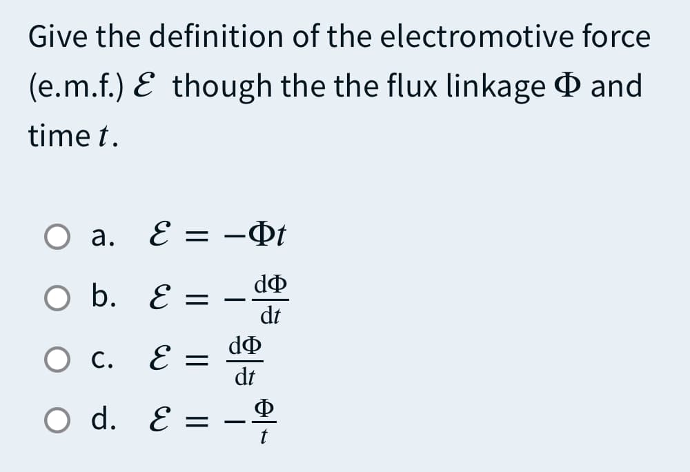 Give the definition of the electromotive force
(e.m.f.) E though the the flux linkage O and
time t.
Оа.
E = -Qt
O b. E =
dt
О с
E =
dt
Ф
O d. E =
-
