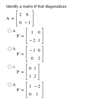 Identify a matrix P that diagonalizes
2 6
A =
a.
P =
Ob.
P =
-1 0
0 2
Oc.
P =
1 2
01
O d.
-2
P =
