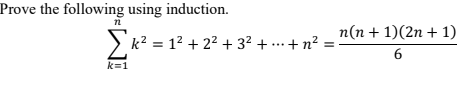 Prove the following using induction.
п(п + 1)(2n + 1)
> k? = 12 + 22 + 32 + ...+ n² :
k=1
