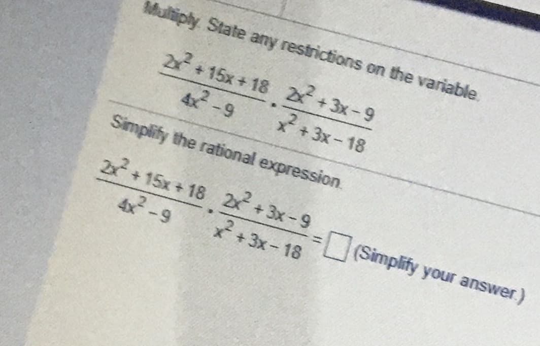 Multiply State any restrictions on the variable.
2 + 15x+ 18 +3x-9
4-9
*+ 3x-18
Simplify the rational expression.
2 + 15x + 18 2x+3x-9
4x-9
3Simplify your answer)
*+ 3x- 18
