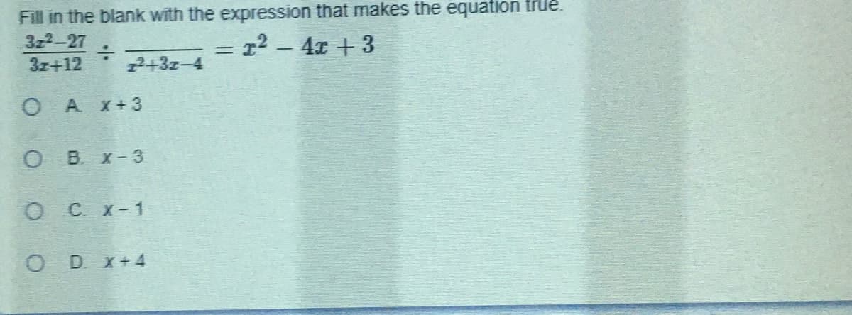 Fill in the blank with the expression that makes the equation true.
3z2-27
3z+12
12 - 4x + 3
%3D
22+3z-4
O A x+3
O B. x-3
С. х-1
O D. x+4
