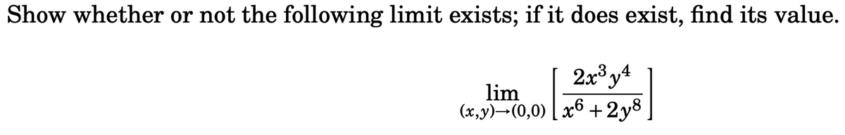 Show whether or not the following limit exists; if it does exist, find its value.
2x³y4
lim
(x,y)-(0,0) x6
+2y8
