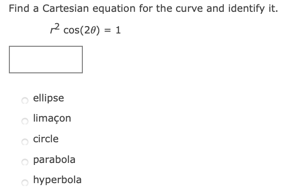 Find a Cartesian equation for the curve and identify it.
2 cos(20) = 1
%3D
o ellipse
o limaçon
circle
o parabola
o hyperbola
