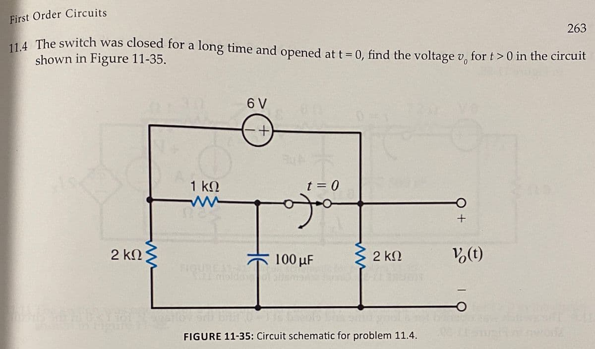 First Order Circuits
263
114 The switch was closed for a long time and opened at t = 0, find the voltage v, for t> 0 in the circuit
shown in Figure 11-35.
%3D
6 V
Vo
1 kN
t = 0
%3D
2 kN
100 µF
2 kN
V,(t)
FIGURE
maldo
olah
|
FIGURE 11-35: Circuit schematic for problem 11.4.
