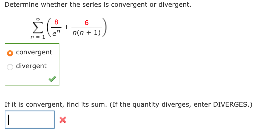 Determine whether the series is convergent or divergent.
8
6.
en
n(n + 1)
n = 1
convergent
divergent
If it is convergent, find its sum. (If the quantity diverges, enter DIVERGES.)
