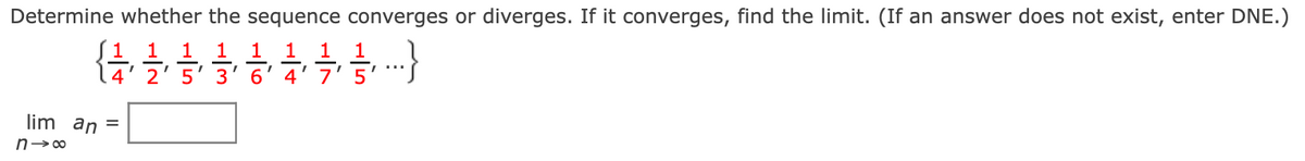 Determine whether the sequence converges or diverges. If it converges, find the limit. (If an answer does not exist, enter DNE.)
1
1
1
1
1
1
2' 5' 3' 6' 4'7' 5'
lim an =
n-00
