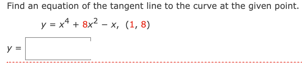 Find an equation of the tangent line to the curve at the given point.
y = x* + 8x2 – x, (1, 8)
y =
