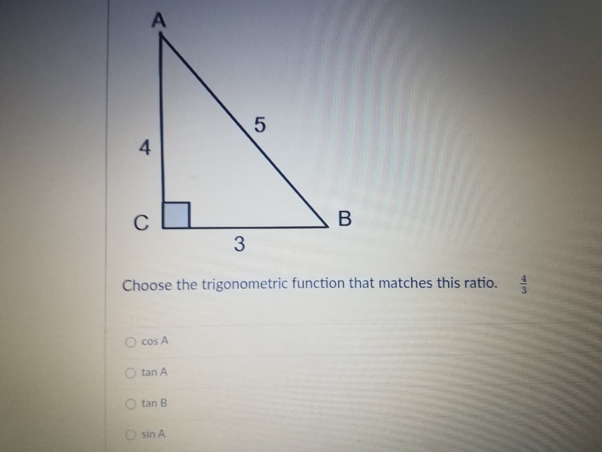 4
C
В
3
Choose the trigonometric function that matches this ratio.
O cos A
O tan A
tan B
sin A
5
