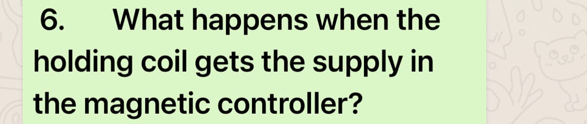 6.
What happens when the
holding coil gets the supply in
the magnetic controller?
