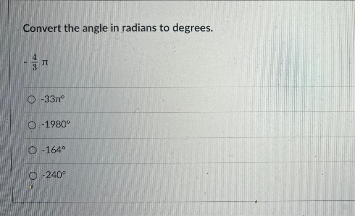 Convert the angle in radians to degrees.
-
J
-33μ°
O-1980°
O-164°
O-240°
4)