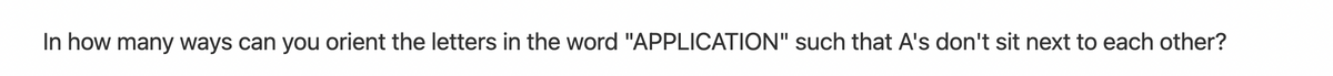In how many ways can you orient the letters in the word "APPLICATION" such that A's don't sit next to each other?
