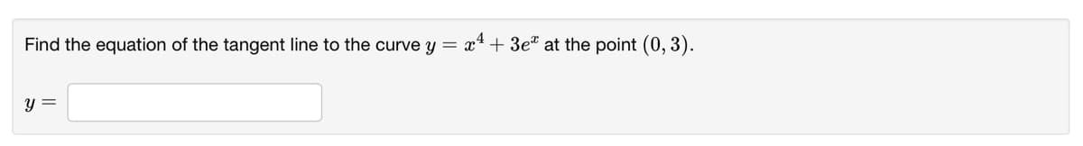Find the equation of the tangent line to the curve y = x4+ 3et at the point (0, 3).
y =
