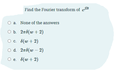 Find the Fourier transform of e72t
a. None of the answers
O b. 2nd(w + 2)
O c. 8(w + 2)
O d. 2n8(w – 2)
e. 8(w + 2)
