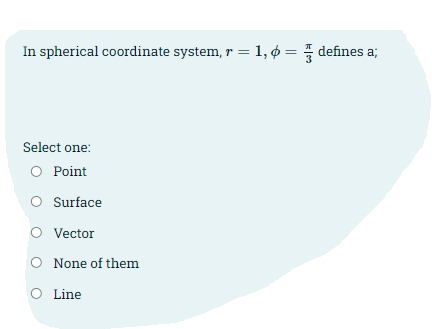 In spherical coordinate system, r =1, ¢ = defines a;
Select one:
O Point
Surface
Vector
None of them
O Line

