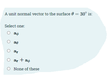 A unit normal vector to the surface 0 = 30° is:
Select one:
ap
ag
ar + ap
O None of these
