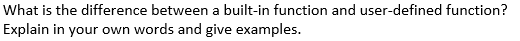 What is the difference between a built-in function and user-defined function?
Explain in your own words and give examples.