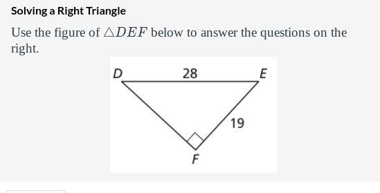 Solving a Right Triangle
Use the figure of ADEF below to answer the questions on the
right.
28
E
19
